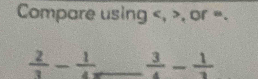 Compare using , , or =.
 2/3 - 1/4x  _
 3/4 - 1/3 