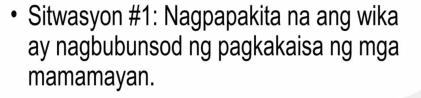 Sitwasyon #1: Nagpapakita na ang wika 
ay nagbubunsod ng pagkakaisa ng mga 
mamamayan.