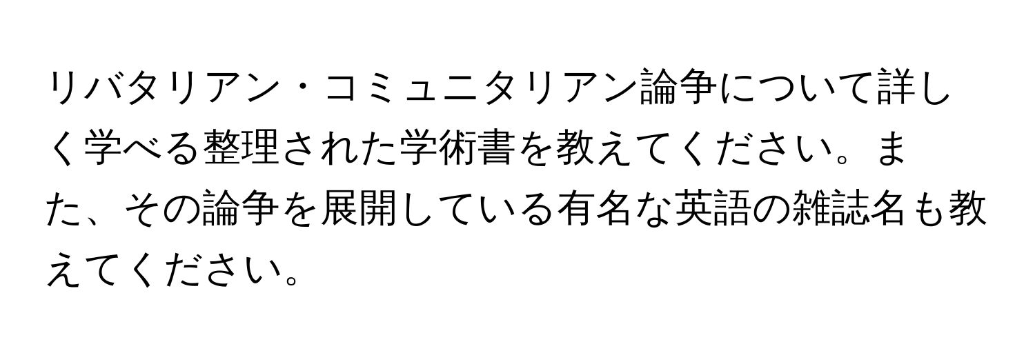 リバタリアン・コミュニタリアン論争について詳しく学べる整理された学術書を教えてください。また、その論争を展開している有名な英語の雑誌名も教えてください。