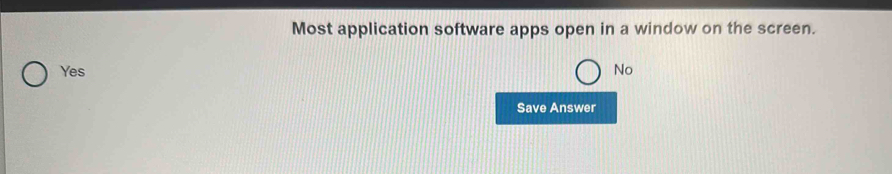 Most application software apps open in a window on the screen.
Yes No
Save Answer