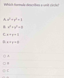 Which formula describes a unit circle?
A. x^2+y^2=1
B. x^2+y^2=0
C. x+y=1
D. x+y=0
A
B
C
n