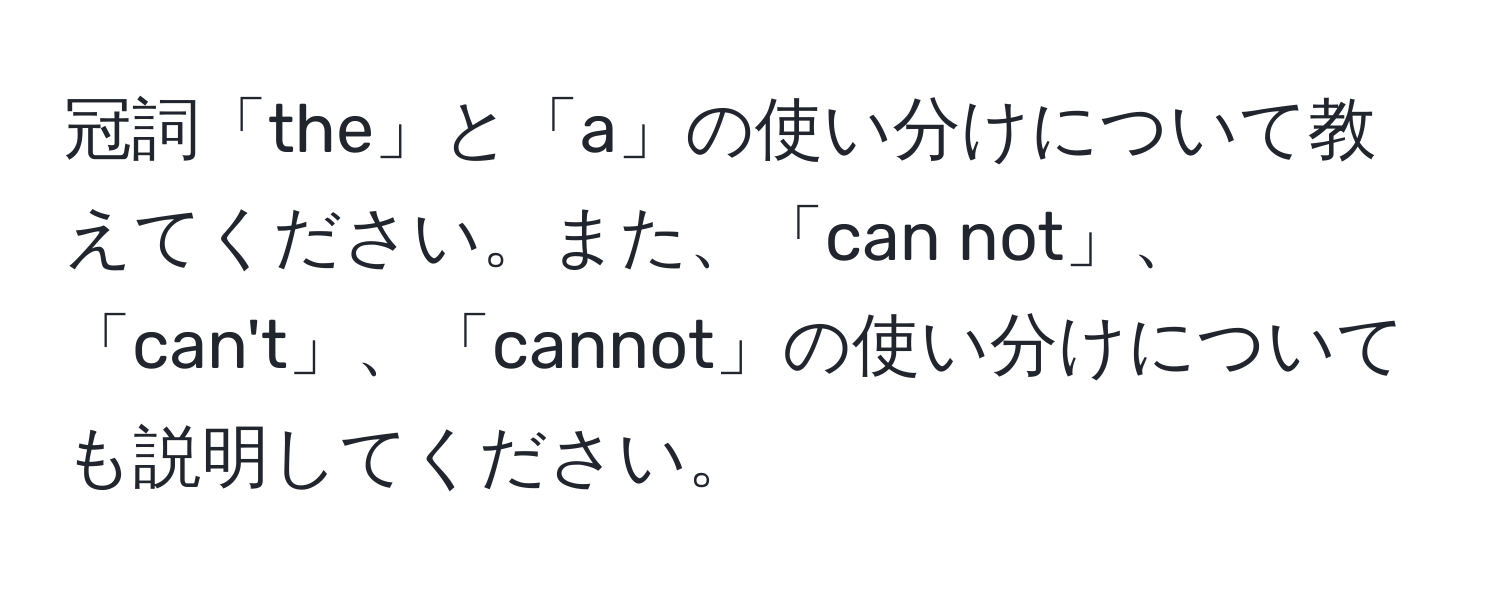 冠詞「the」と「a」の使い分けについて教えてください。また、「can not」、「can't」、「cannot」の使い分けについても説明してください。