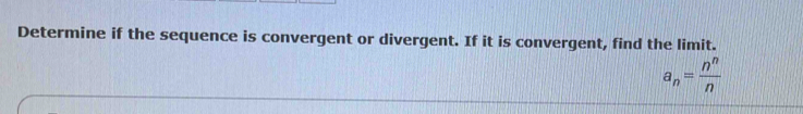 Determine if the sequence is convergent or divergent. If it is convergent, find the limit.
a_n= n^n/n 