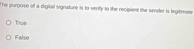 The purpose of a digital signature is to verify to the recipient the sender is legitimate
True
False