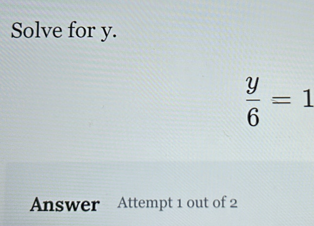 Solve for y.
 y/6 =1
Answer Attempt 1 out of 2