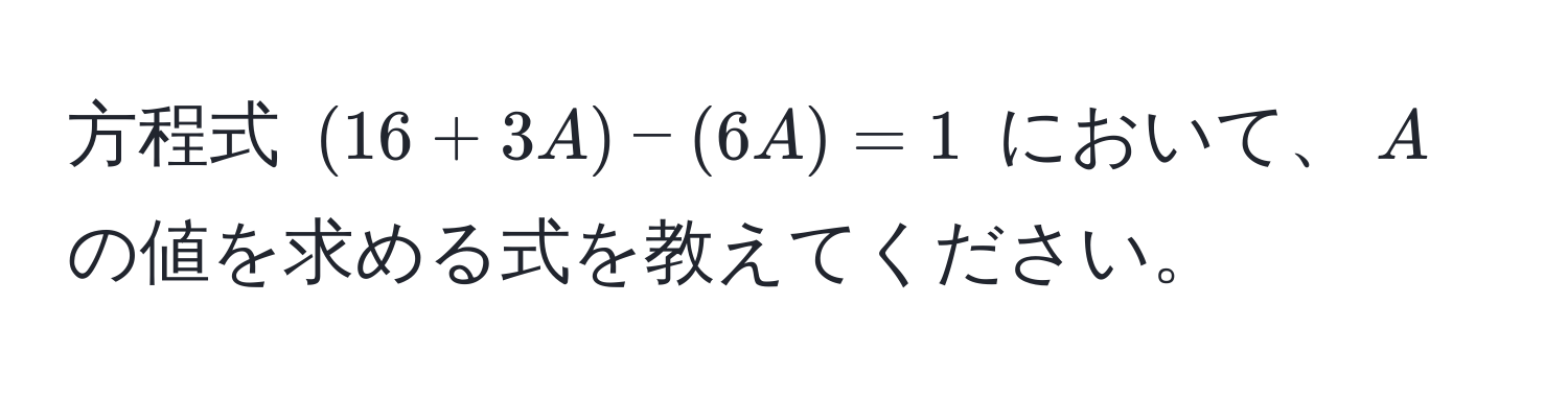 方程式 ((16 + 3A) - (6A) = 1) において、(A) の値を求める式を教えてください。