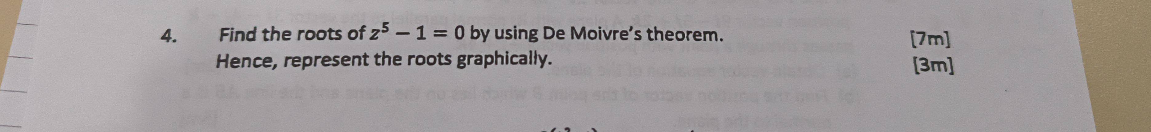 Find the roots of z^5-1=0 by using De Moivre's theorem. [7m] 
Hence, represent the roots graphically. [3m]