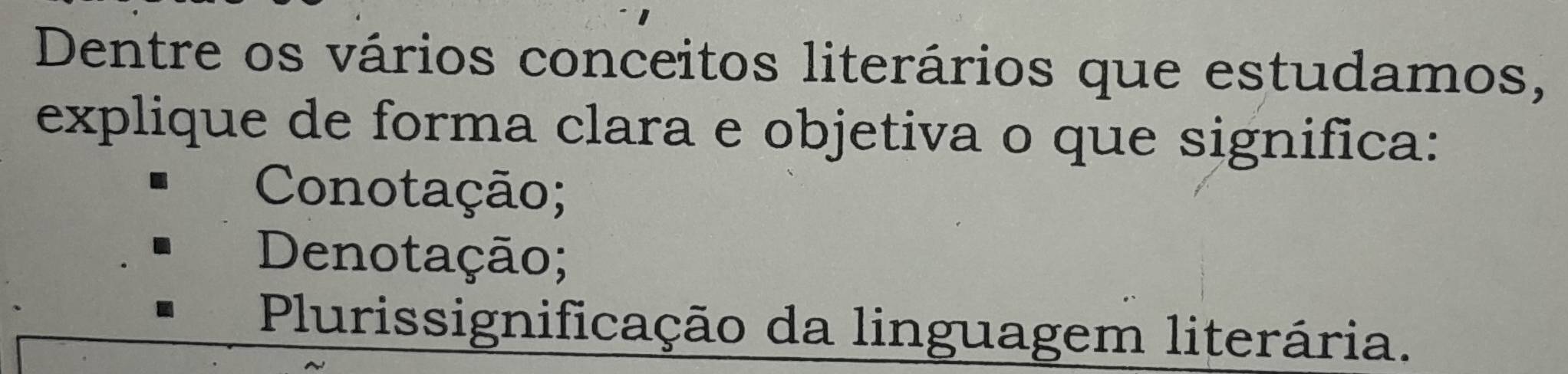 Dentre os vários conceitos literários que estudamos,
explique de forma clara e objetiva o que significa:
Conotação;
Denotação;
Plurissignificação da linguagem literária.