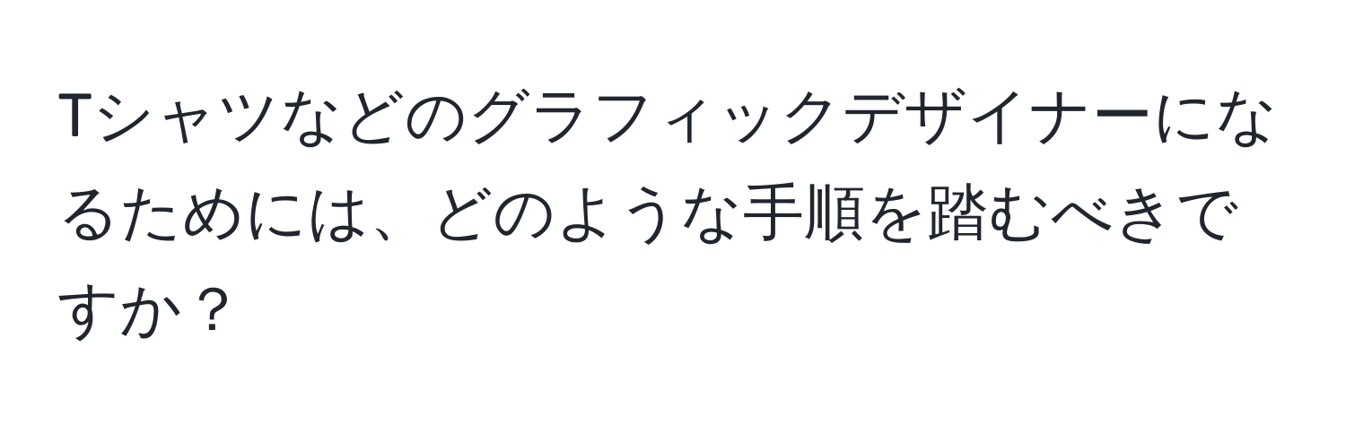 Tシャツなどのグラフィックデザイナーになるためには、どのような手順を踏むべきですか？