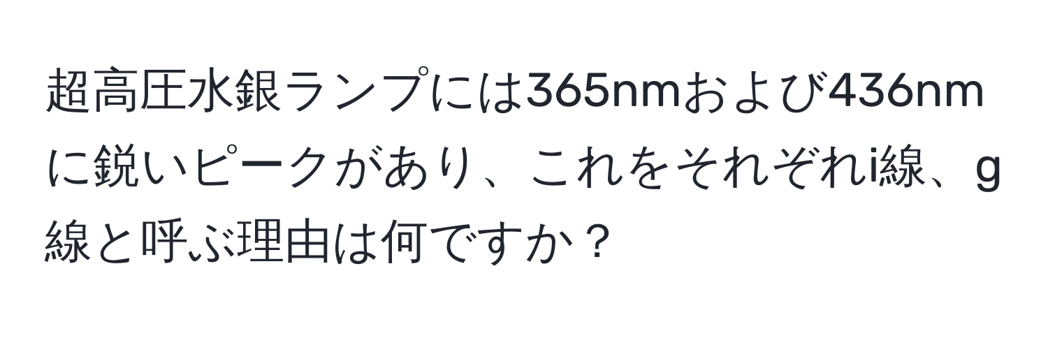 超高圧水銀ランプには365nmおよび436nmに鋭いピークがあり、これをそれぞれi線、g線と呼ぶ理由は何ですか？