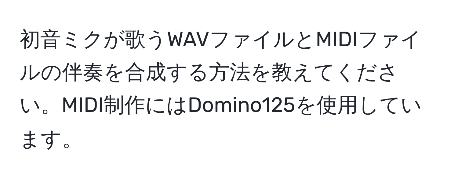 初音ミクが歌うWAVファイルとMIDIファイルの伴奏を合成する方法を教えてください。MIDI制作にはDomino125を使用しています。