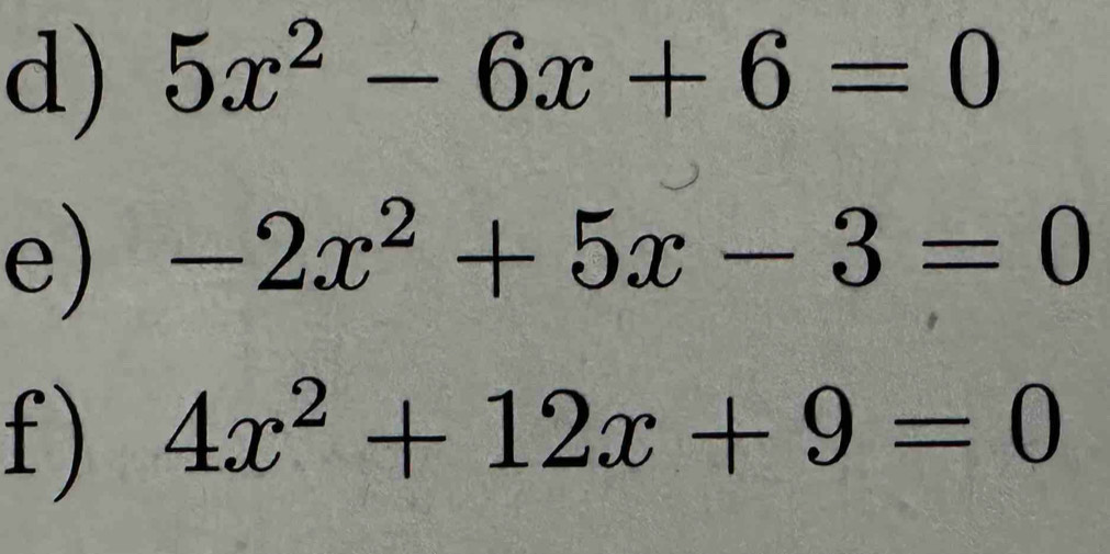 5x^2-6x+6=0
e) -2x^2+5x-3=0
f ) 4x^2+12x+9=0