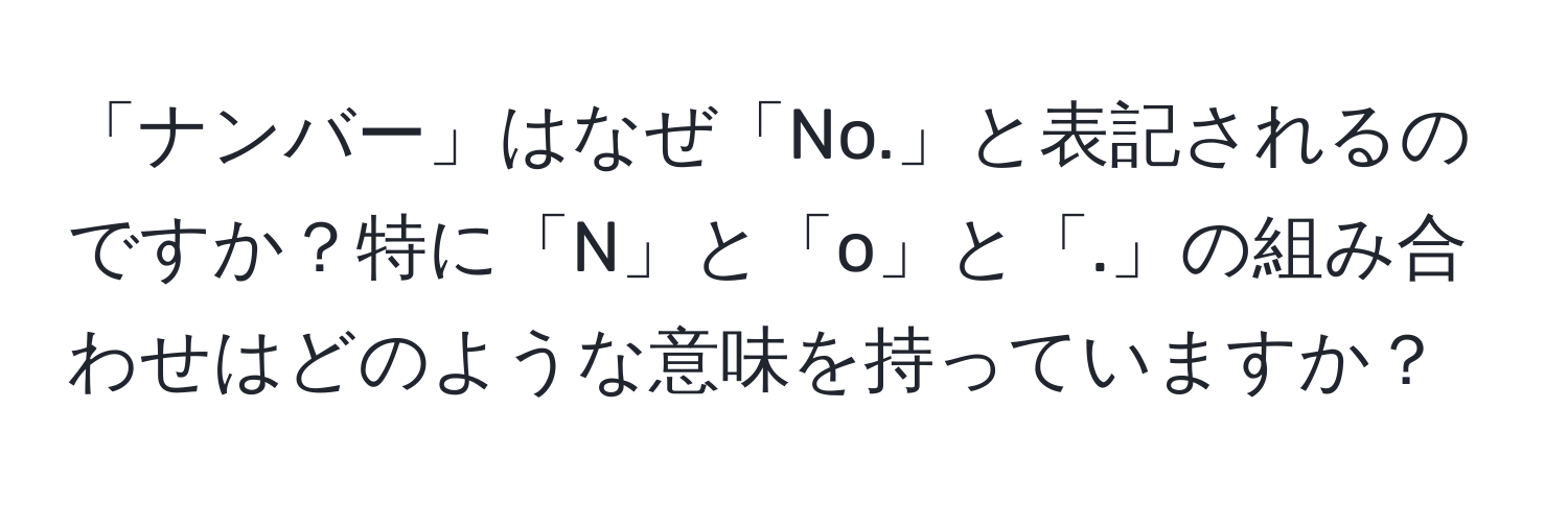 「ナンバー」はなぜ「No.」と表記されるのですか？特に「N」と「o」と「.」の組み合わせはどのような意味を持っていますか？