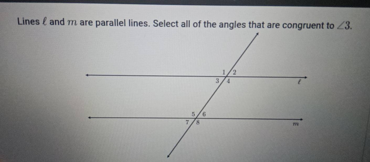 Lines and m are parallel lines. Select all of the angles that are congruent to ∠ 3.