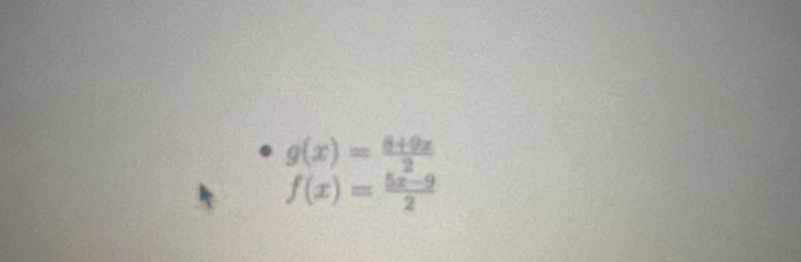 g(x)= (8+9x)/2 
f(x)= (5x-9)/2 