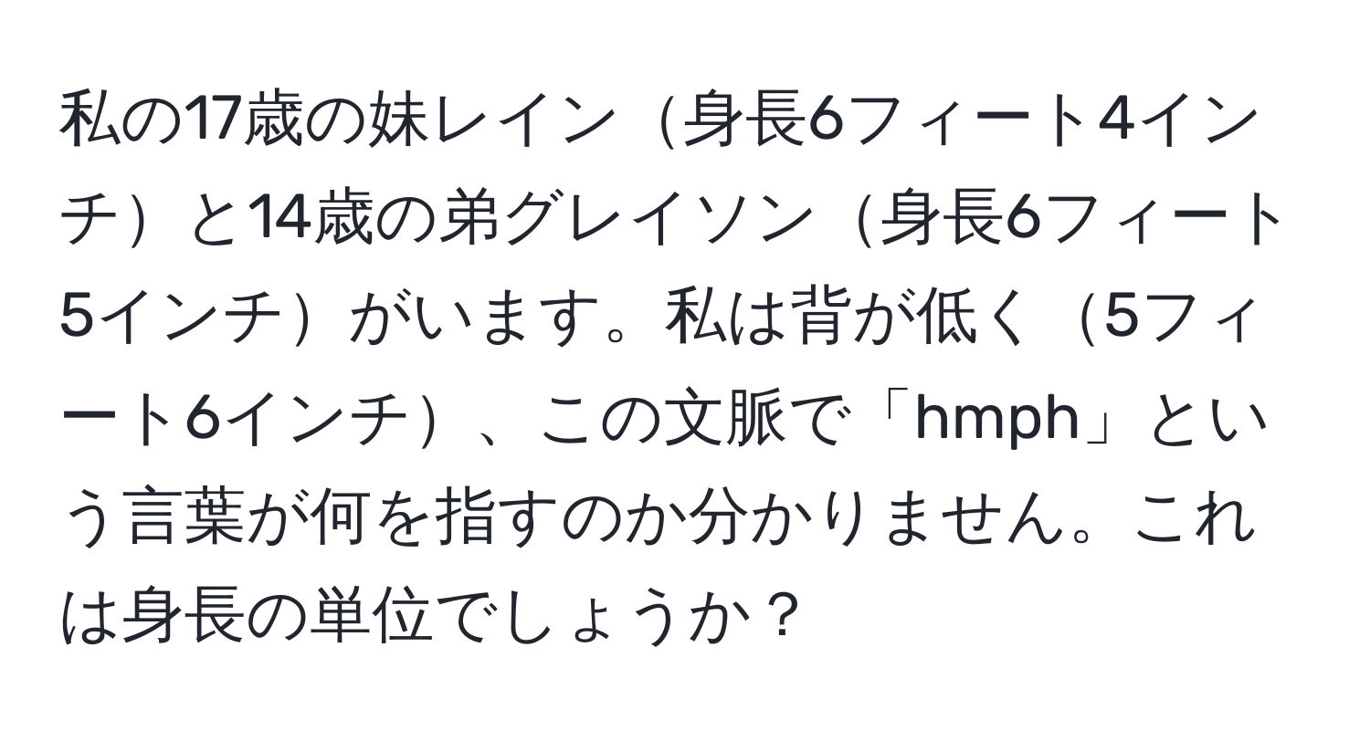 私の17歳の妹レイン身長6フィート4インチと14歳の弟グレイソン身長6フィート5インチがいます。私は背が低く5フィート6インチ、この文脈で「hmph」という言葉が何を指すのか分かりません。これは身長の単位でしょうか？