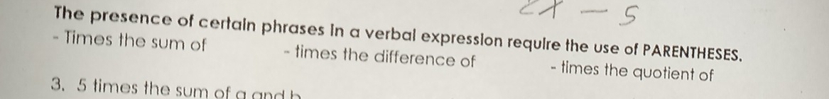 The presence of certain phrases in a verbal expression require the use of PARENTHESES. 
- Times the sum of - times the difference of - times the quotient of
3. 5 times the sum of a and h