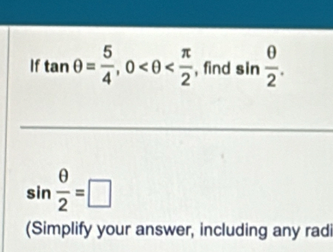 If tan θ = 5/4 , 0 , find sin  θ /2 .
sin  θ /2 =□
(Simplify your answer, including any radi