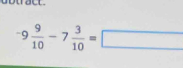 a o trac t .
-9 9/10 -7 3/10 =□