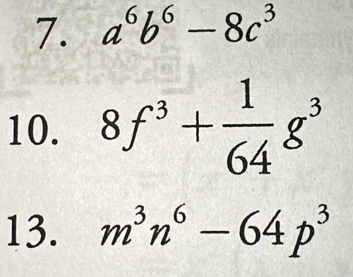 a^6b^6-8c^3
10. 8f^3+ 1/64 g^3
13. m^3n^6-64p^3