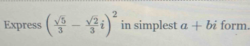 Express ( sqrt(5)/3 - sqrt(2)/3 i)^2 in simplest a+bi form.