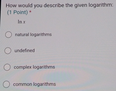 How would you describe the given logarithm:
(1 Point) *
ln x
natural logarithms
undefined
complex logarithms
common logarithms