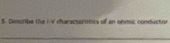 Describe the I-V characteristics of an ohmic conductor 
_