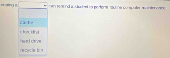 eeping a can remind a student to perform routine computer maintenance.
cache
checklist
hard drive
recycle bin