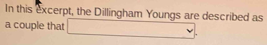 In this excerpt, the Dillingham Youngs are described as 
a couple that [(x-1)(x-1)][(x+1)] r^circ  □  
.