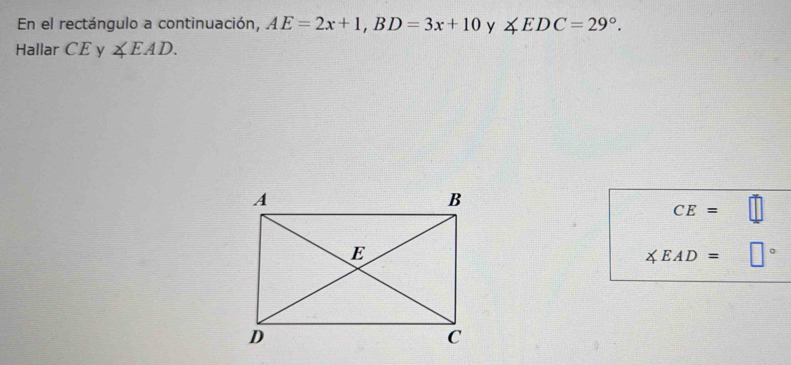 En el rectángulo a continuación, AE=2x+1, BD=3x+10 y ∠ EDC=29°. 
Hallar CE y ∠ EAD.
CE= beginpmatrix □  ||
∠ EAD=