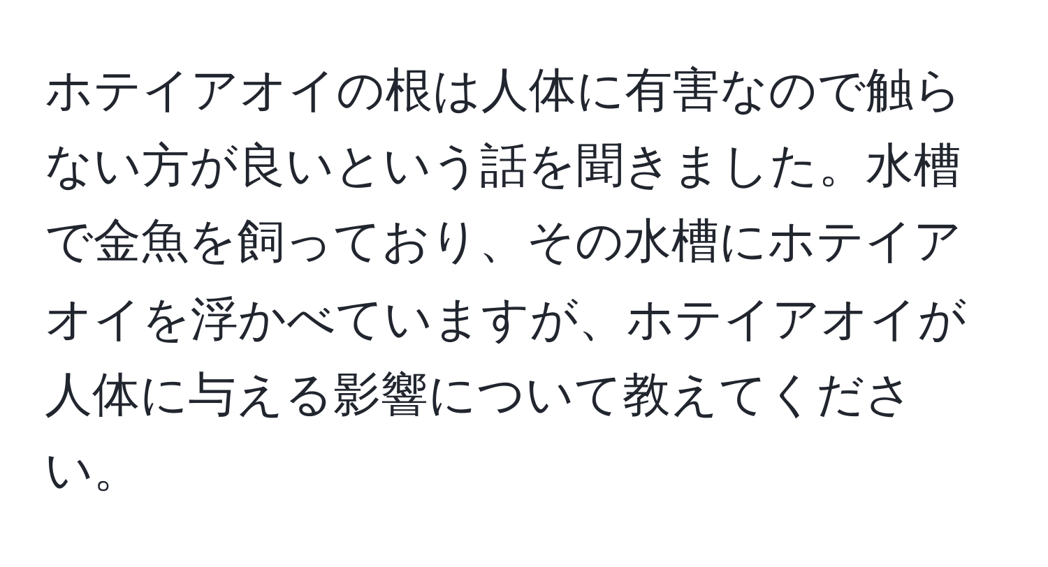 ホテイアオイの根は人体に有害なので触らない方が良いという話を聞きました。水槽で金魚を飼っており、その水槽にホテイアオイを浮かべていますが、ホテイアオイが人体に与える影響について教えてください。