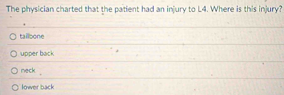 The physician charted that the patient had an injury to L4. Where is this injury?
tailbone
upper back
neck
lower back