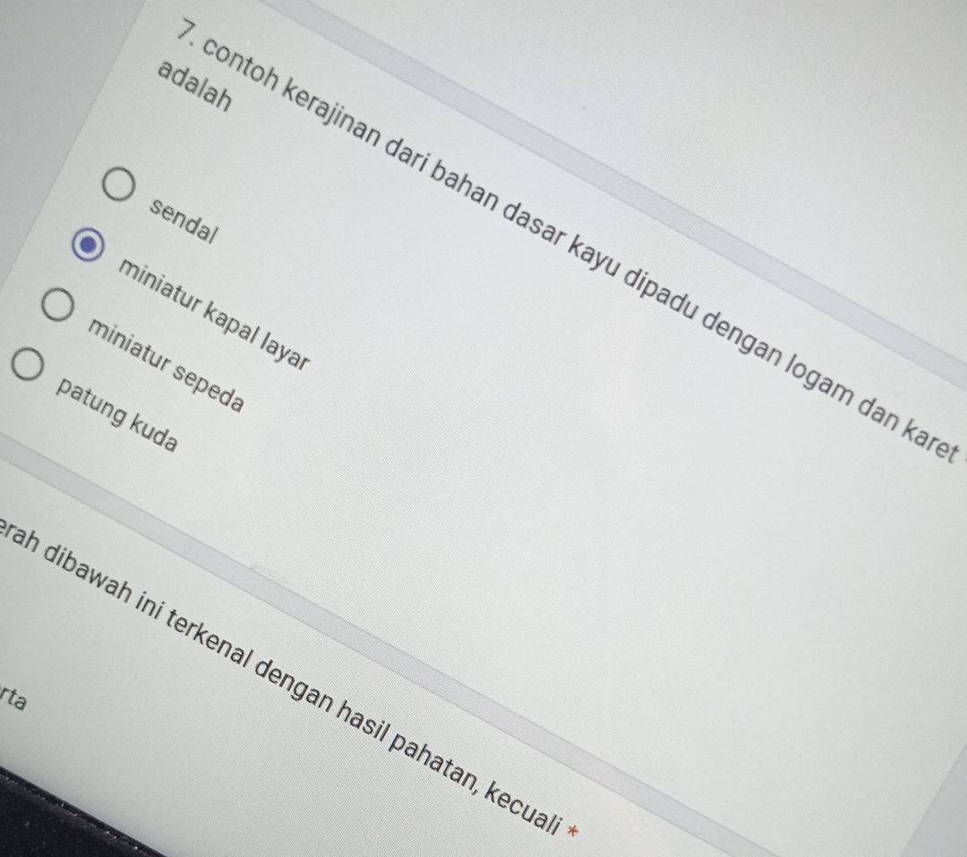 adalah
sendal
ontoh kerajinan dari bahan dasar kayu dipadu dengan logam dan k
miniatur kapal laya
miniatur sepeda
patung kuda
n dibawah ini terkenal dengan hasil pahatan, kecua
rta