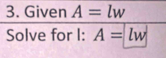 Given A=lw
Solve for I: A=lw