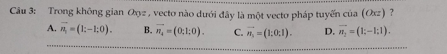 Trong không gian Oxyz , vectơ nào dưới đây là một vecto pháp tuyến của (Oxz) ？
A. vector n_1=(1;-1;0). B. vector n_4=(0;1;0). C. vector n_3=(1;0;1). D. vector n_2=(1;-1;1).