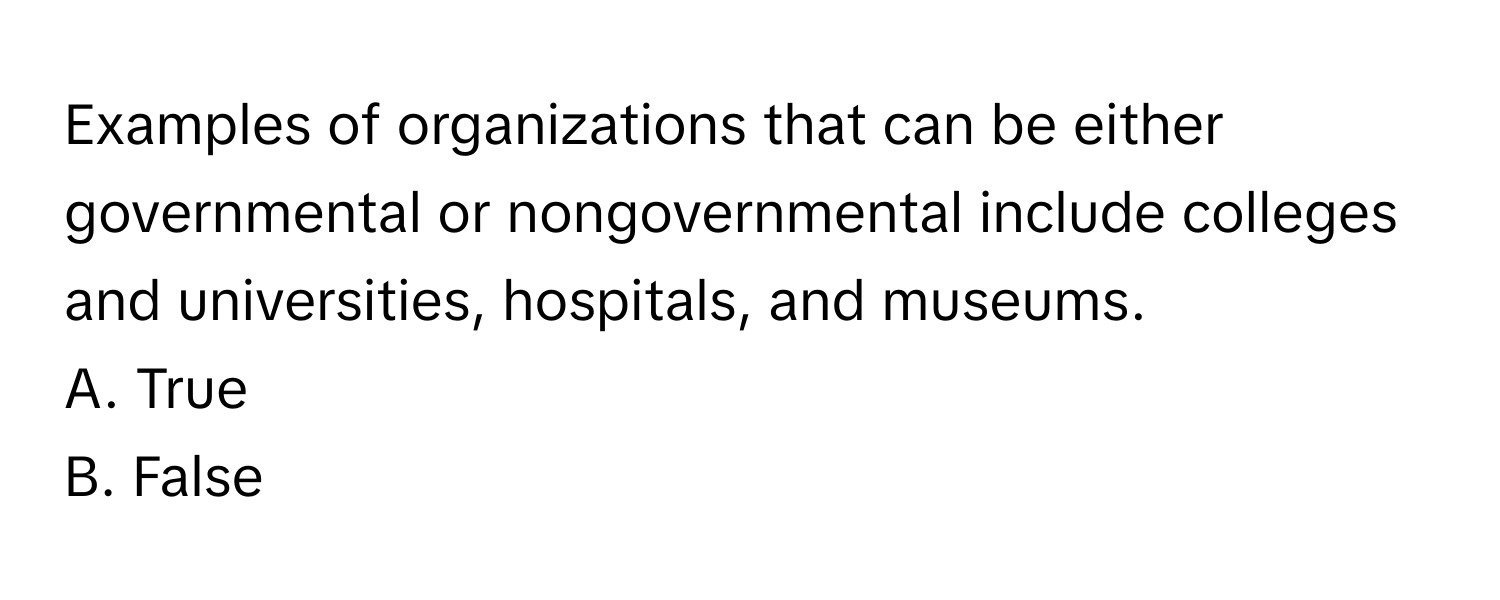 Examples of organizations that can be either governmental or nongovernmental include colleges and universities, hospitals, and museums. 

A. True 
B. False