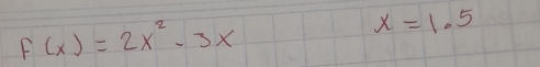 f(x)=2x^2-3x
x=1.5