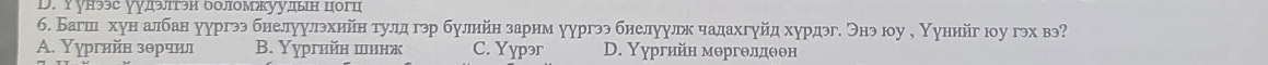 Υунээс γудэтэи δолмжууын цогц
6. Багше хун албан уургээ бнелуулэхийн тулд гэр булнйн зарим уургээ бнелуулрк чадахгуйд хурдэг. Энэ юу , Нунийг юу гэх вэ?
A. Υγргийн зθрчил B. Yургийн шинж C. Yypər D. Υургийн мергелдеен