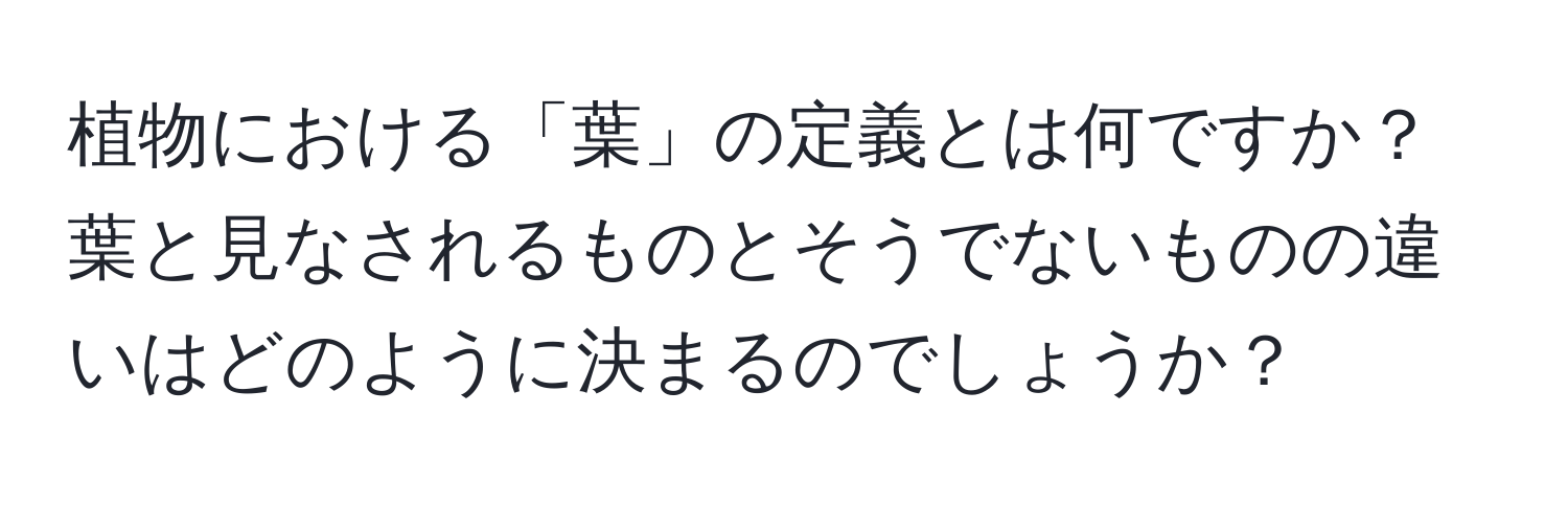 植物における「葉」の定義とは何ですか？葉と見なされるものとそうでないものの違いはどのように決まるのでしょうか？