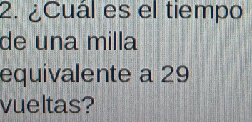 ¿Cuál es el tiempo 
de una milla 
equivalente a 29
vueltas?