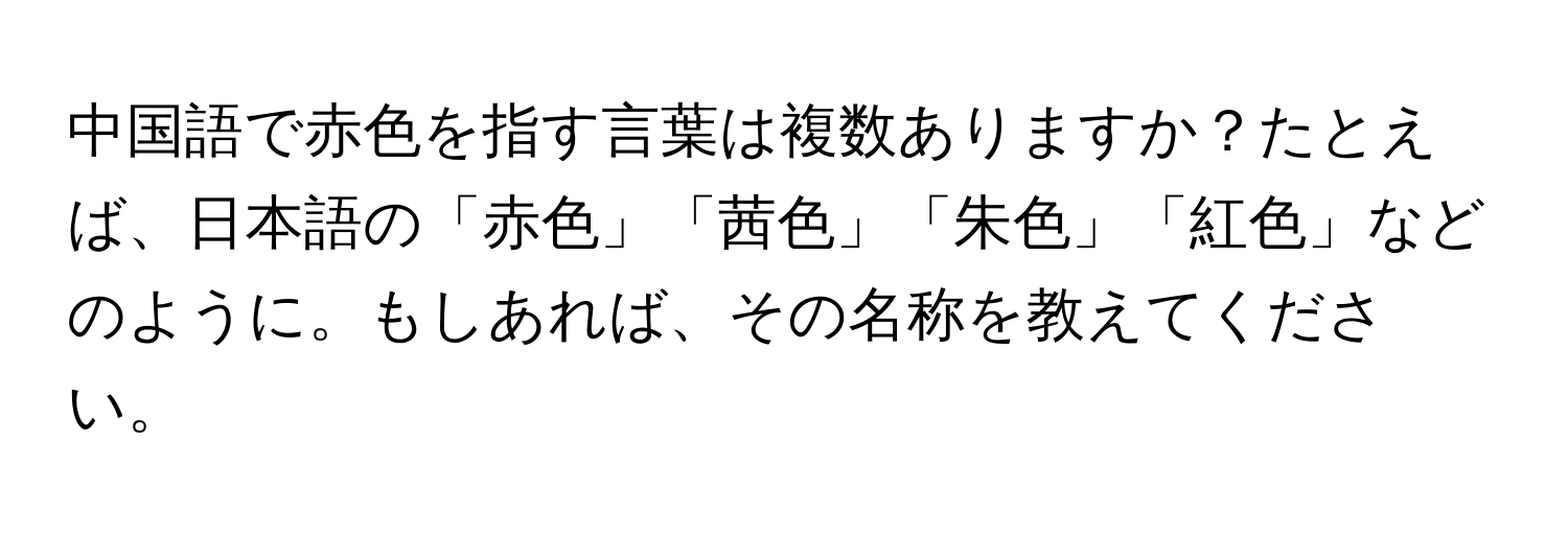 中国語で赤色を指す言葉は複数ありますか？たとえば、日本語の「赤色」「茜色」「朱色」「紅色」などのように。もしあれば、その名称を教えてください。