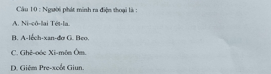 Người phát minh ra điện thoại là :
A. Ni-cô-lai Tét-la.
B. A-lếch-xan-đơ G. Beo.
C. Ghê-oóc Xi-môn Ôm.
D. Giêm Pre-xcốt Giun.