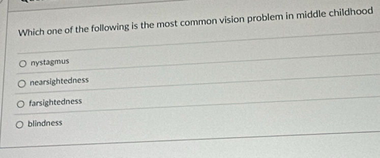 Which one of the following is the most common vision problem in middle childhood
nystagmus
nearsightedness
farsightedness
blindness