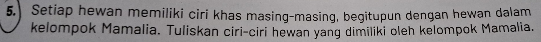 Setiap hewan memiliki ciri khas masing-masing, begitupun dengan hewan dalam 
kelompok Mamalia. Tuliskan ciri-ciri hewan yang dimiliki oleh kelompok Mamalia.