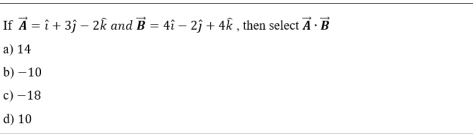 If vector A=hat i+3hat j-2hat k and vector B=4hat i-2hat j+4hat k , then select vector A· vector B
a) 14
b) -10
c) -18
d) 10