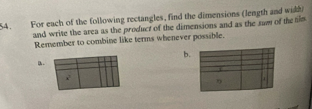 For each of the following rectangles, find the dimensions (length and width) 
and write the area as the product of the dimensions and as the sum of the tiles 
Remember to combine like terms whenever possible. 
b. 
a .
x^3