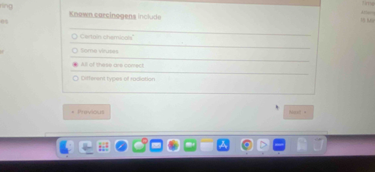 ring
Time
Known carcinogens include
Attorn
es
16 Mir
Certain chemicals
Some viruses
All of these are correct
Different types of radiation
Previous Next =