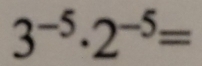 3^(-5)· 2^(-5)=