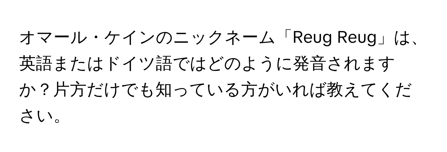 オマール・ケインのニックネーム「Reug Reug」は、英語またはドイツ語ではどのように発音されますか？片方だけでも知っている方がいれば教えてください。