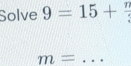 Solve 9=15+frac n
m= _